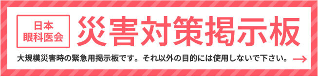日本眼科医会災害対策掲示板 大規模災害時の緊急用掲示板です。それ以外の目的には使用しないでください。